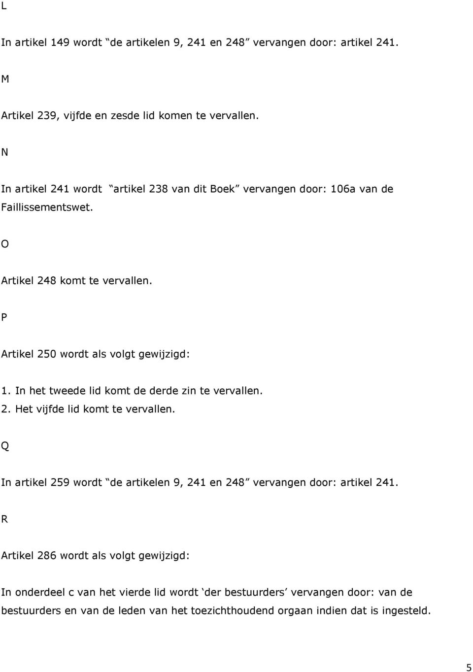 P Artikel 250 wordt als volgt gewijzigd: 1. In het tweede lid komt de derde zin te vervallen. 2. Het vijfde lid komt te vervallen.