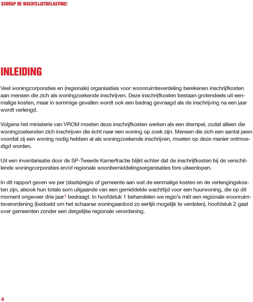 Volgens het ministerie van VROM moeten deze inschrijfkosten werken als een drempel, zodat alleen die woningzoekenden zich inschrijven die écht naar een woning op zoek zijn.