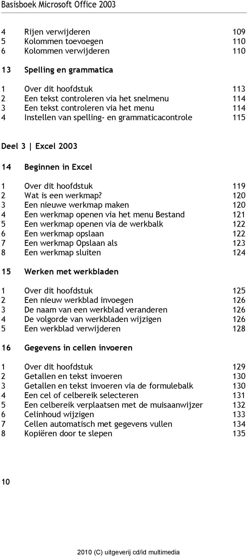 120 3 Een nieuwe werkmap maken 120 4 Een werkmap openen via het menu Bestand 121 5 Een werkmap openen via de werkbalk 122 6 Een werkmap opslaan 122 7 Een werkmap Opslaan als 123 8 Een werkmap sluiten