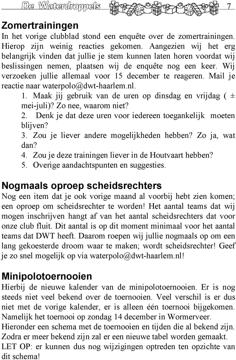 Wij verzoeken jullie allemaal voor 15 december te reageren. Mail je reactie naar waterpolo@dwt-haarlem.nl. 1. Maak jij gebruik van de uren op dinsdag en vrijdag ( ± mei-juli)? Zo nee, waarom niet? 2.