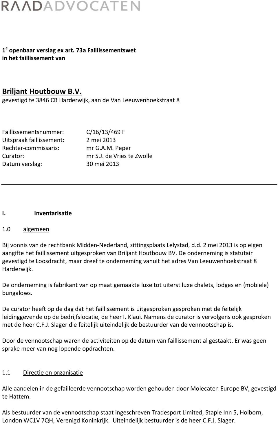 de Vries te Zwolle Datum verslag: 30 mei 2013 I. Inventarisatie 1.0 algemeen Bij vonnis van de rechtbank Midden-Nederland, zittingsplaats Lelystad, d.d. 2 mei 2013 is op eigen aangifte het faillissement uitgesproken van Briljant Houtbouw BV.