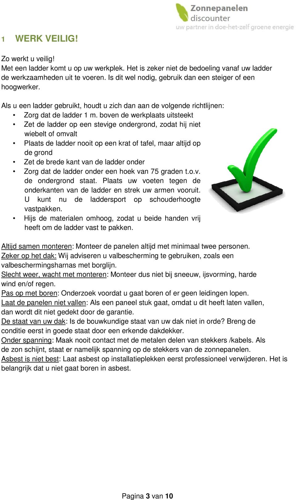 boven de werkplaats uitsteekt Zet de ladder op een stevige ondergrond, zodat hij niet wiebelt of omvalt Plaats de ladder nooit op een krat of tafel, maar altijd op de grond Zet de brede kant van de