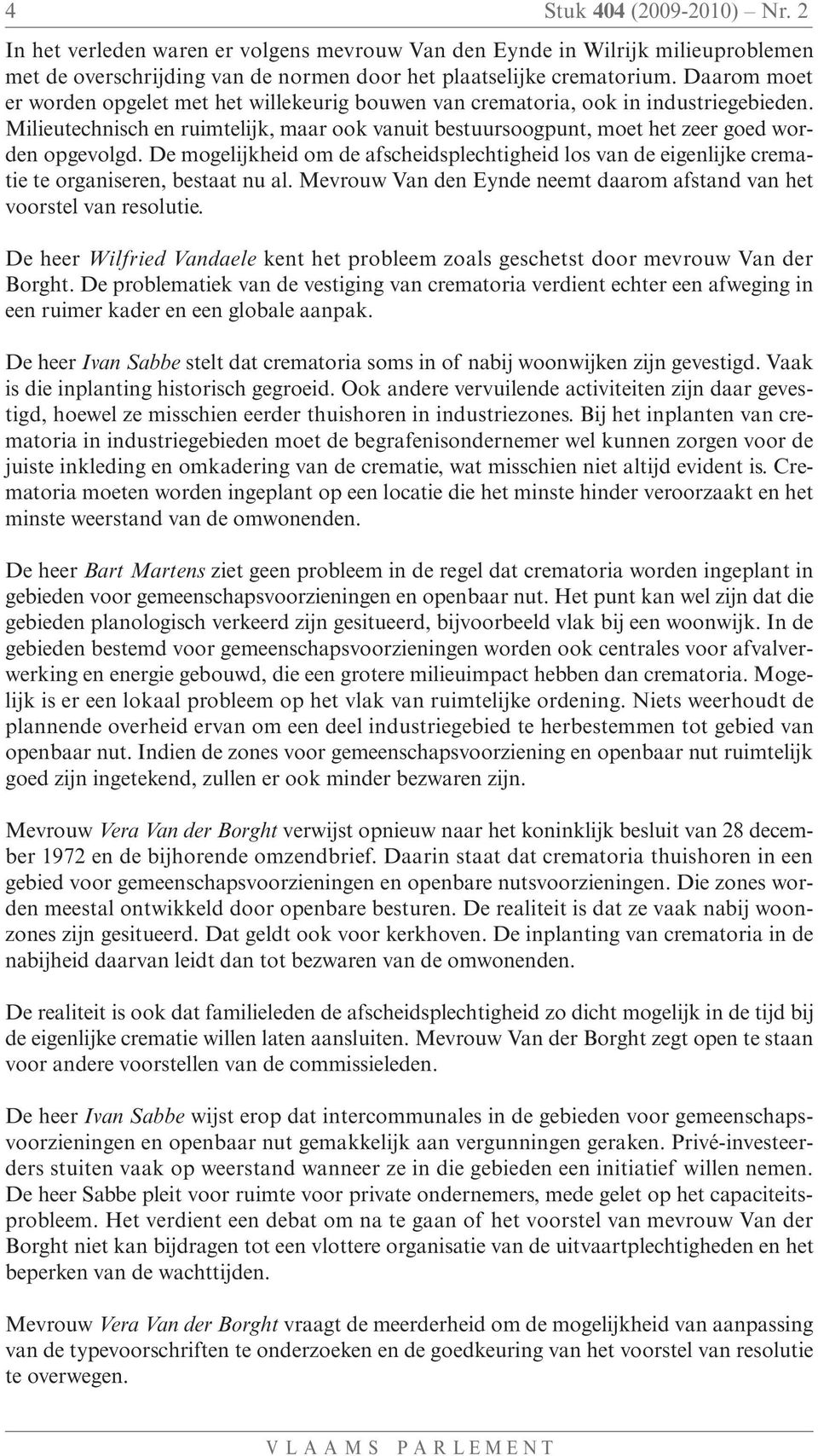 De mogelijkheid om de afscheidsplechtigheid los van de eigenlijke crematie te organiseren, bestaat nu al. Mevrouw Van den Eynde neemt daarom afstand van het voorstel van resolutie.