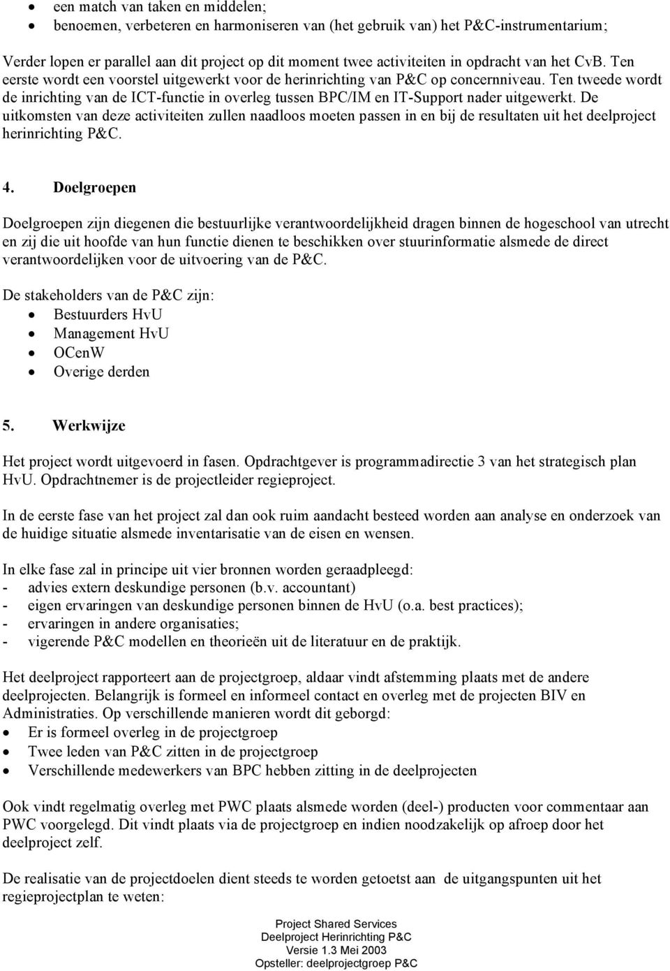 Ten tweede wordt de inrichting van de ICT-functie in overleg tussen BPC/IM en IT-Support nader uitgewerkt.