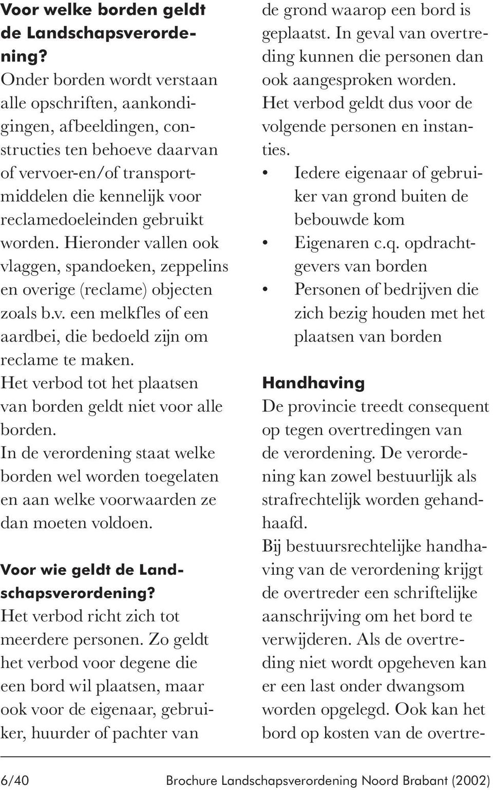 Hieronder vallen ook vlaggen, spandoeken, zeppelins en overige (reclame) objecten zoals b.v. een melkfles of een aardbei, die bedoeld zijn om reclame te maken.