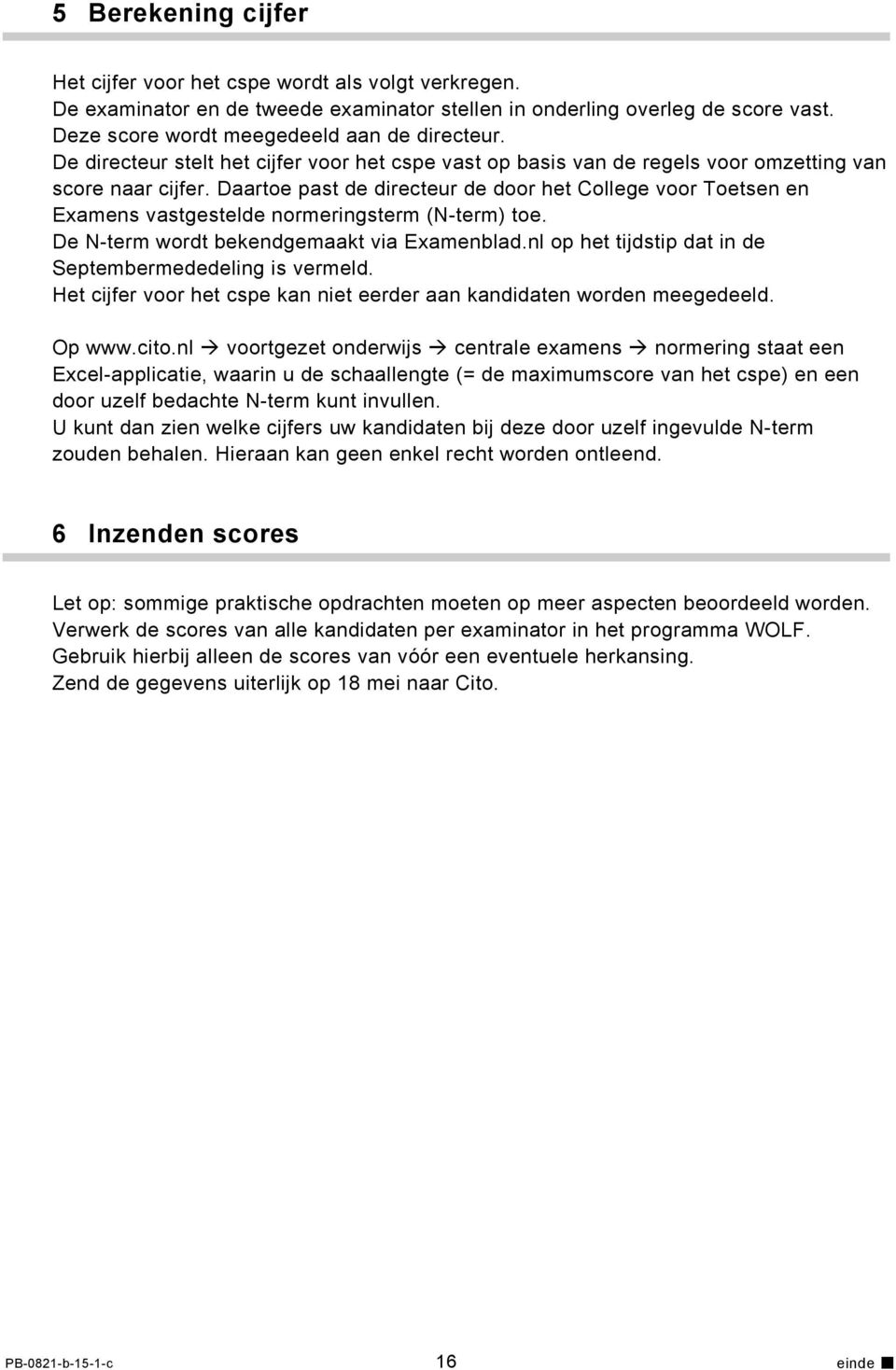 Daartoe past de directeur de door het College voor Toetsen en Examens vastgestelde normeringsterm (N-term) toe. De N-term wordt bekendgemaakt via Examenblad.