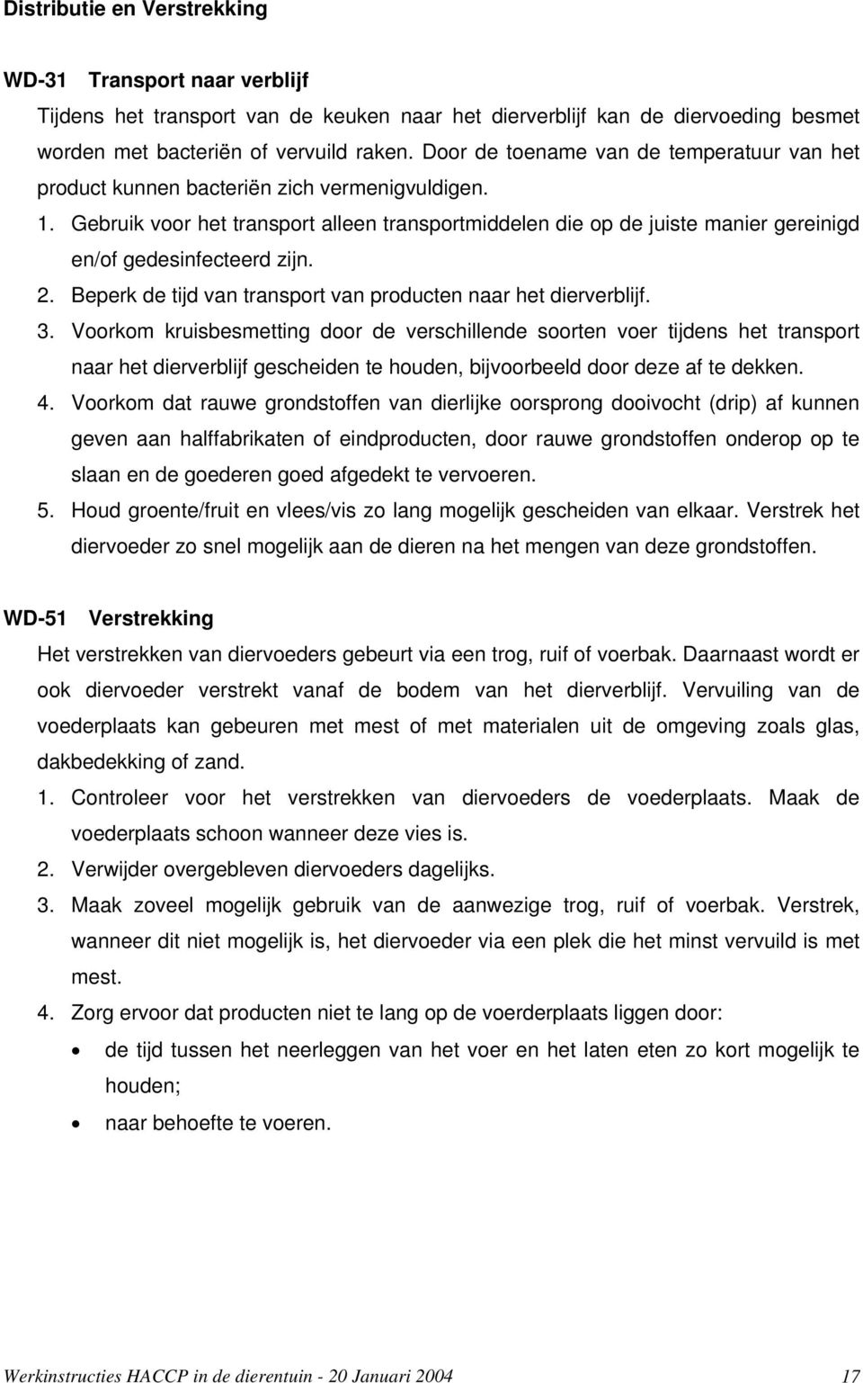 Gebruik voor het transport alleen transportmiddelen die op de juiste manier gereinigd en/of gedesinfecteerd zijn. 2. Beperk de tijd van transport van producten naar het dierverblijf. 3.