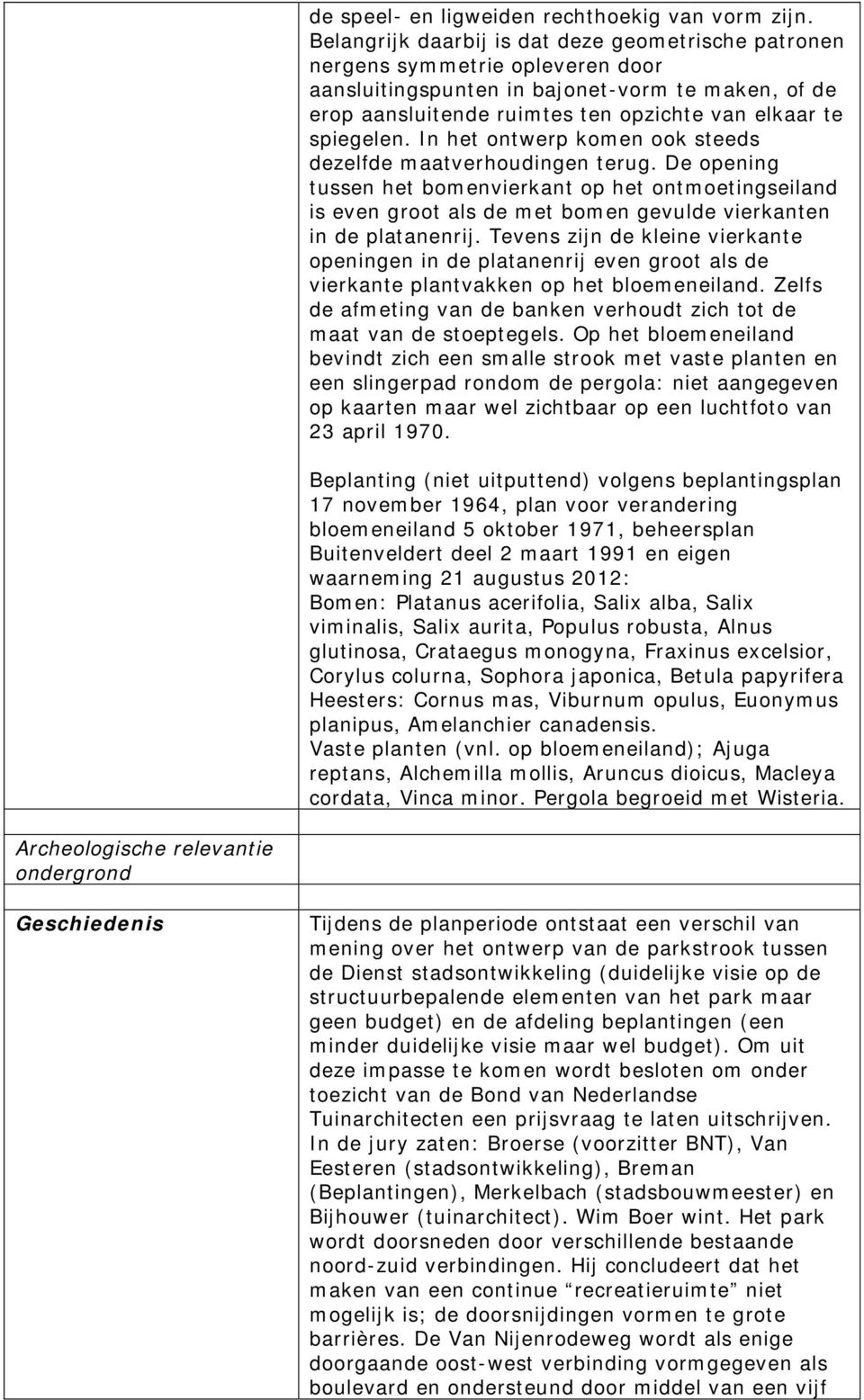 In het ontwerp komen ook steeds dezelfde maatverhoudingen terug. De opening tussen het bomenvierkant op het ontmoetingseiland is even groot als de met bomen gevulde vierkanten in de platanenrij.