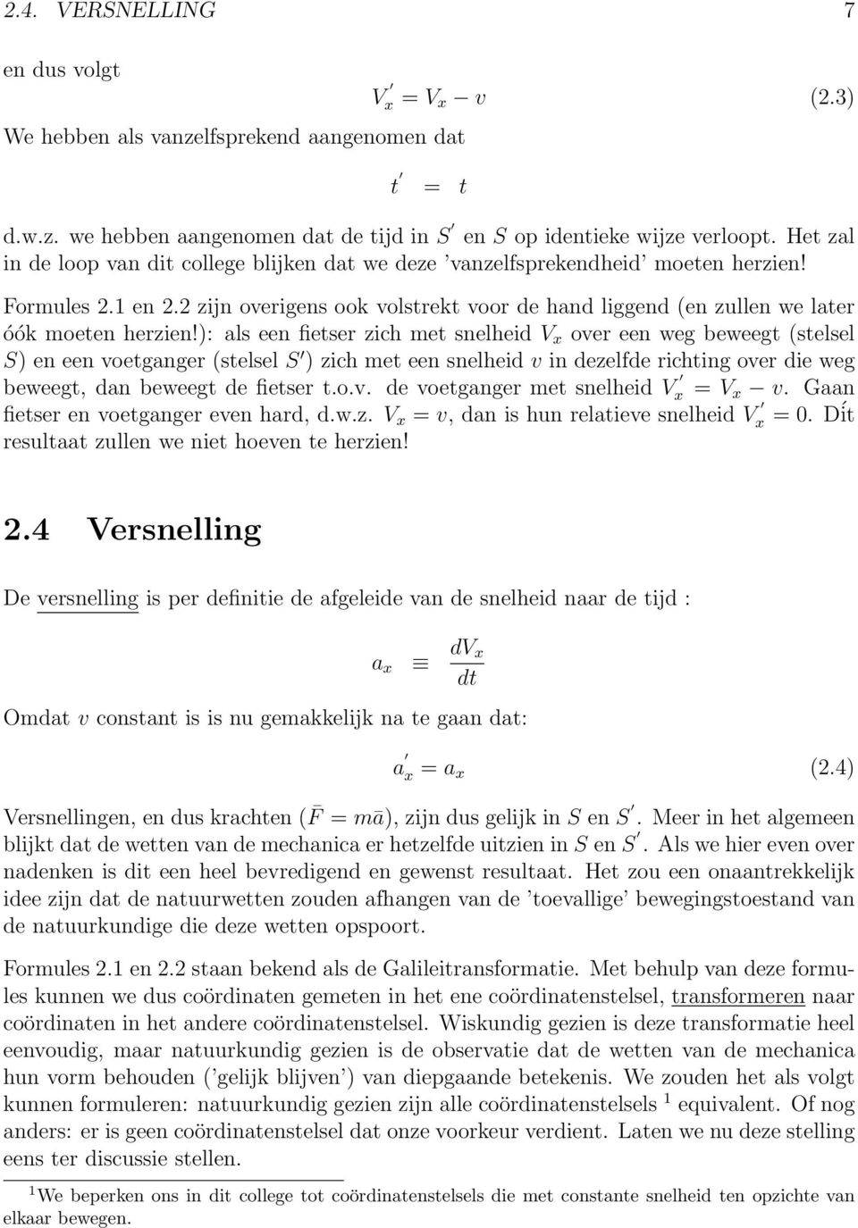 ): als een fietser zich met snelheid V x over een weg beweegt (stelsel S) en een voetganger (stelsel S ) zich met een snelheid v in dezelfde richting over die weg beweegt, dan beweegt de fietser t.o.v. de voetganger met snelheid V x = V x v.