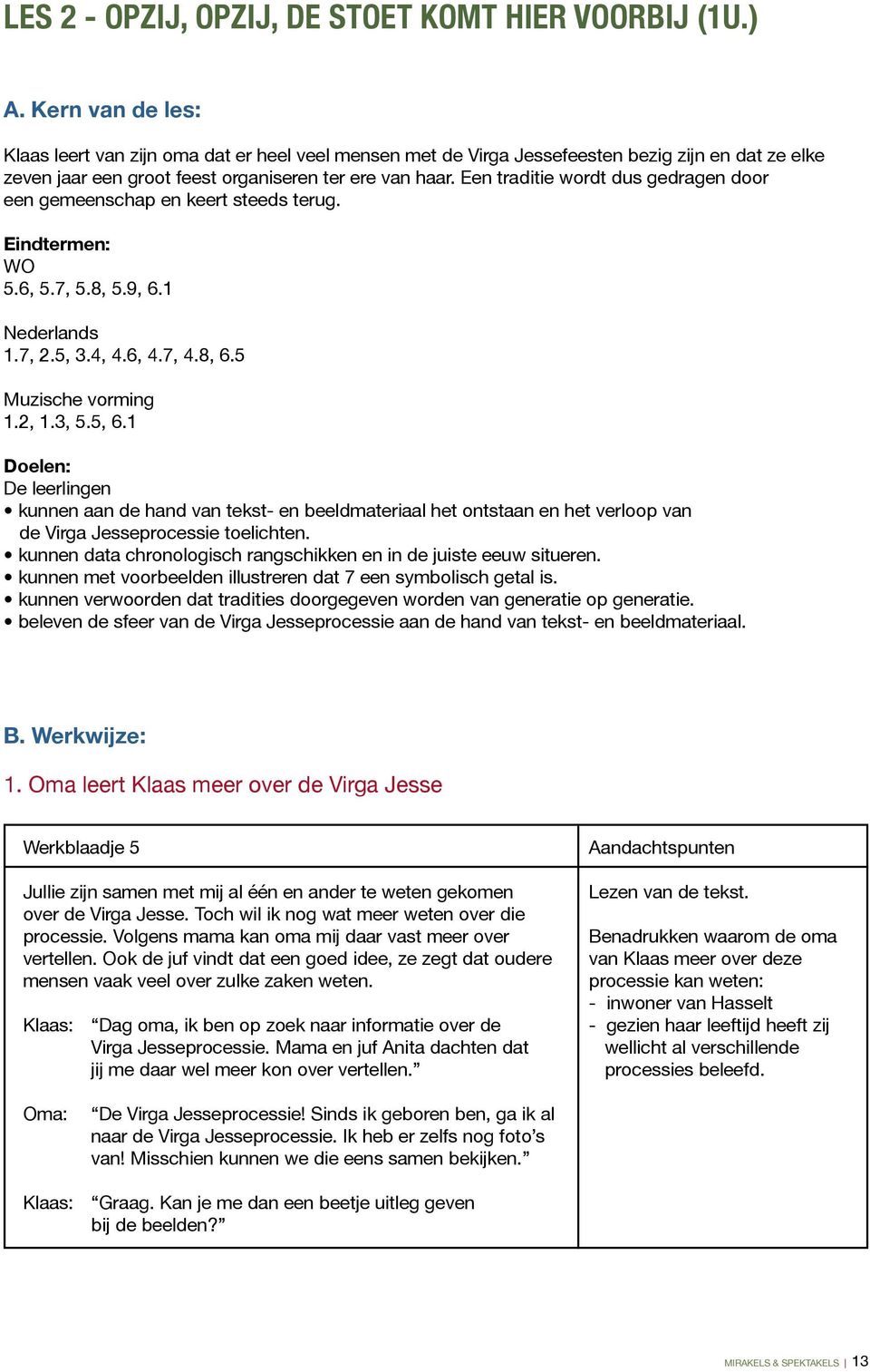 Een traditie wordt dus gedragen door een gemeenschap en keert steeds terug. Eindtermen: WO 5.6, 5.7, 5.8, 5.9, 6.1 Nederlands 1.7, 2.5, 3.4, 4.6, 4.7, 4.8, 6.5 Muzische vorming 1.2, 1.3, 5.5, 6.