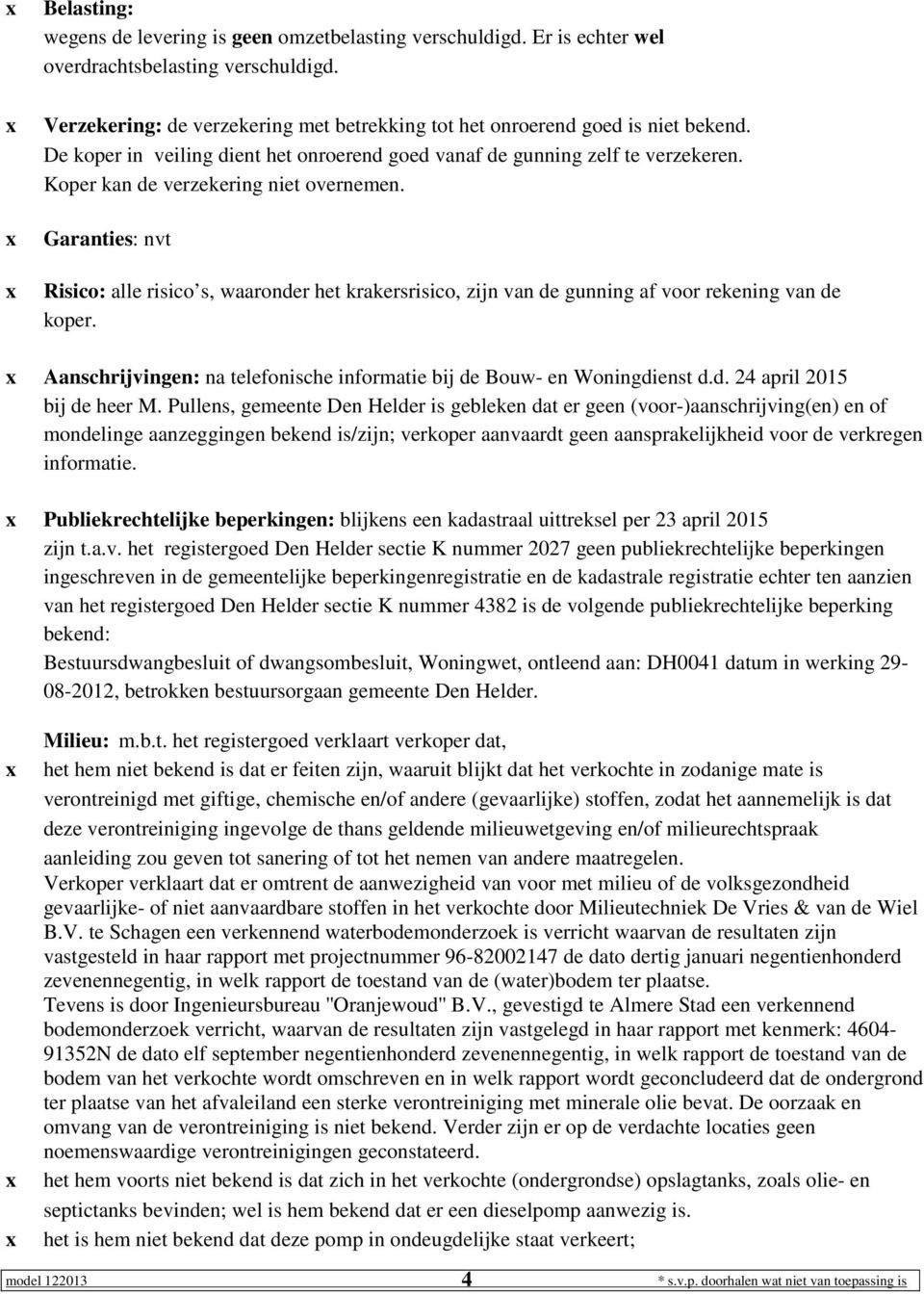 Garanties: nvt Risico: alle risico s, waaronder het krakersrisico, zijn van de gunning af voor rekening van de koper. Aanschrijvingen: na telefonische informatie bij de Bouw- en Woningdienst d.d. 24 april 2015 bij de heer M.