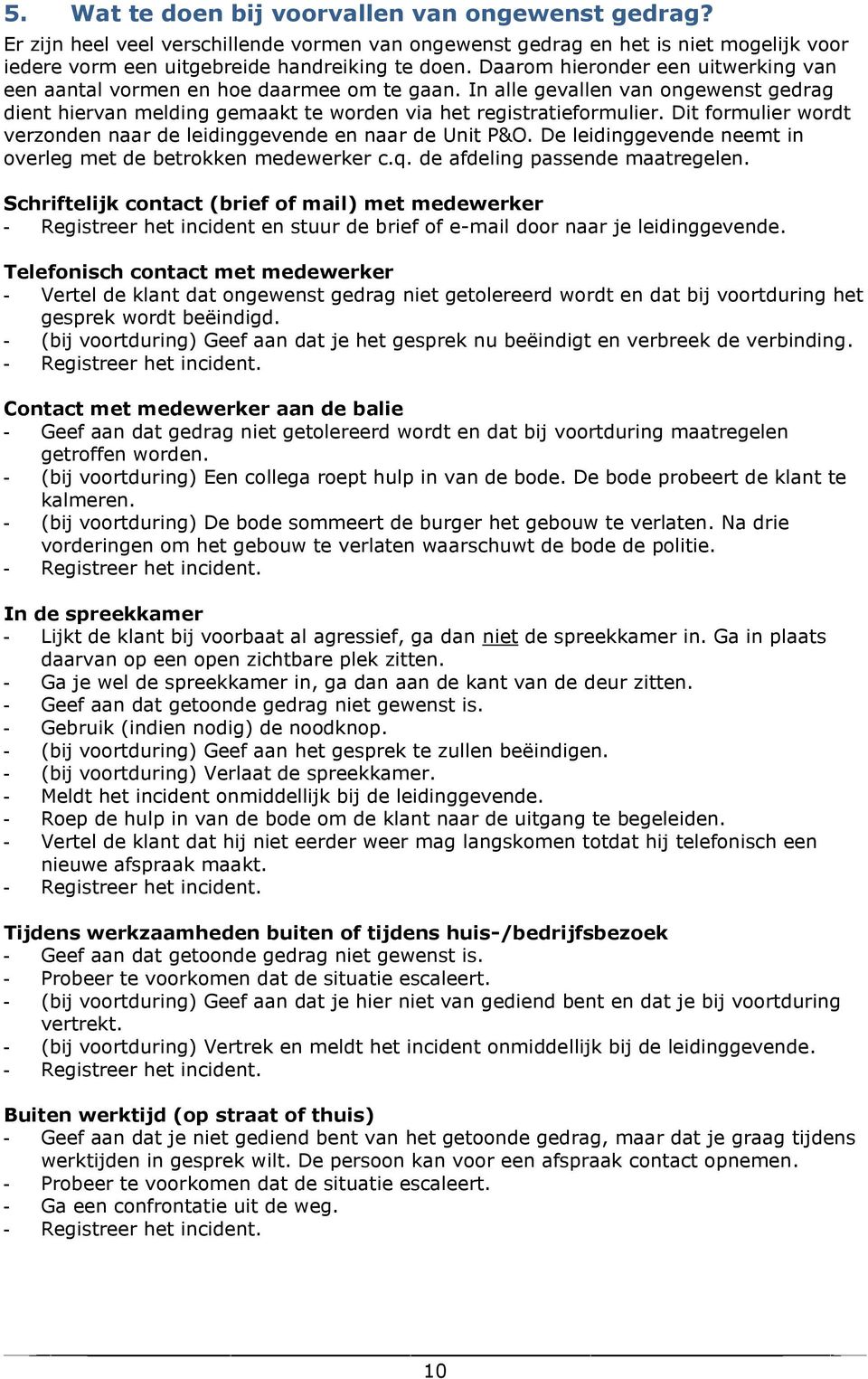 Dit formulier wordt verzonden naar de leidinggevende en naar de Unit P&O. De leidinggevende neemt in overleg met de betrokken medewerker c.q. de afdeling passende maatregelen.