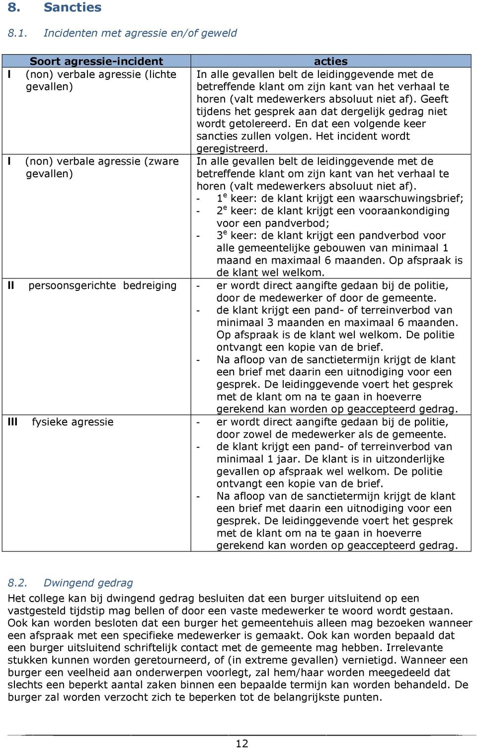 verhaal te horen (valt medewerkers absoluut niet af). Geeft tijdens het gesprek aan dat dergelijk gedrag niet wordt getolereerd. En dat een volgende keer sancties zullen volgen.