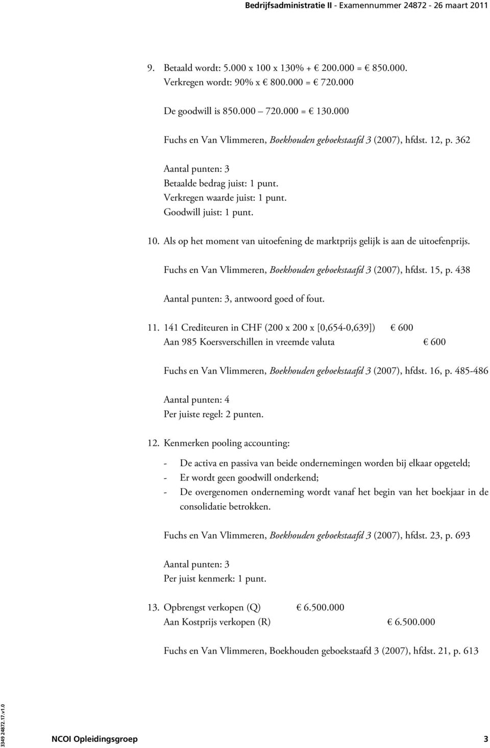 Als op het moment van uitoefening de marktprijs gelijk is aan de uitoefenprijs. Fuchs en Van Vlimmeren, Boekhouden geboekstaafd 3 (2007), hfdst. 15, p. 438, antwoord goed of fout. 11.