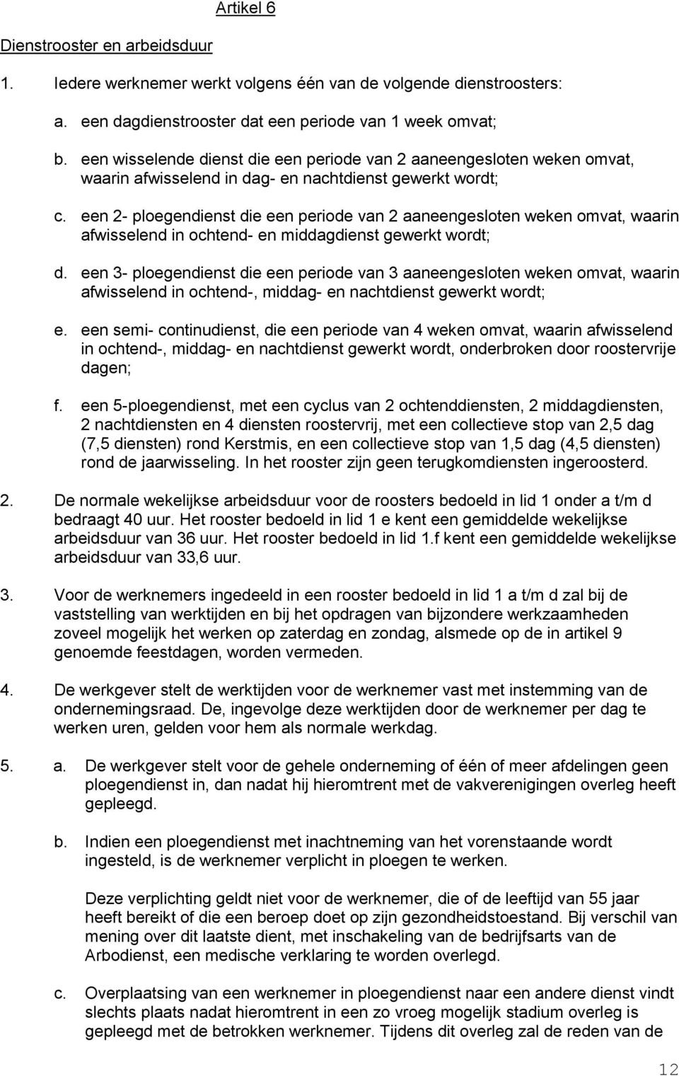 een 2- ploegendienst die een periode van 2 aaneengesloten weken omvat, waarin afwisselend in ochtend- en middagdienst gewerkt wordt; d.