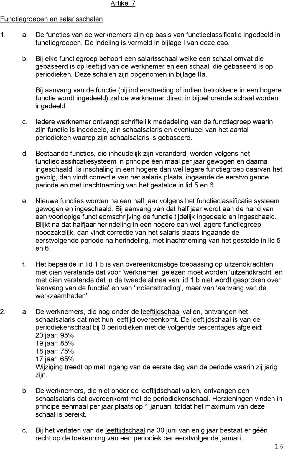 jlage I van deze cao. b. Bij elke functiegroep behoort een salarisschaal welke een schaal omvat die gebaseerd is op leeftijd van de werknemer en een schaal, die gebaseerd is op periodieken.