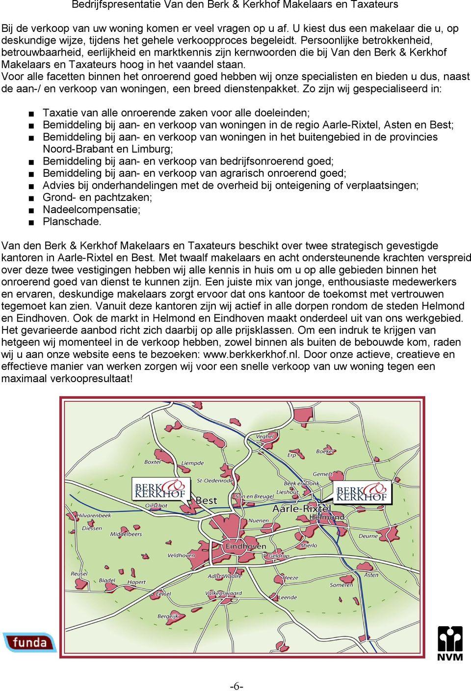 Persoonlijke betrokkenheid, betrouwbaarheid, eerlijkheid en marktkennis zijn kernwoorden die bij Van den Berk & Kerkhof Makelaars en Taxateurs hoog in het vaandel staan.