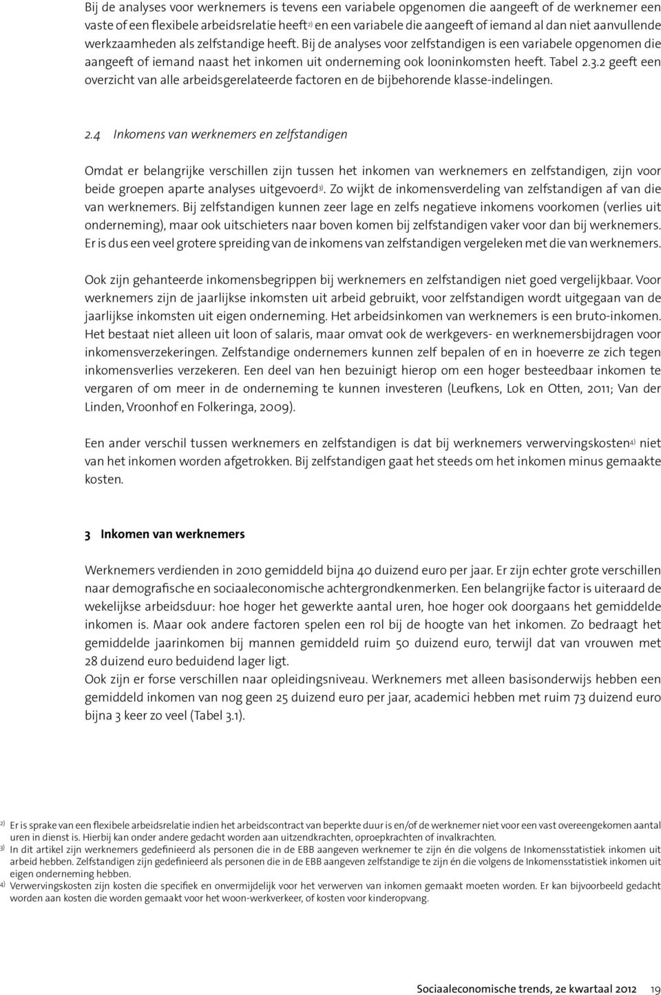 Tabel 2.3.2 geeft een overzicht van alle arbeidsgerelateerde factoren en de bijbehorende klasse-indelingen. 2.4 Inkomens van werknemers en zelfstandigen Omdat er belangrijke verschillen zijn tussen het inkomen van werknemers en zelfstandigen, zijn voor beide groepen aparte analyses uitgevoerd 3).