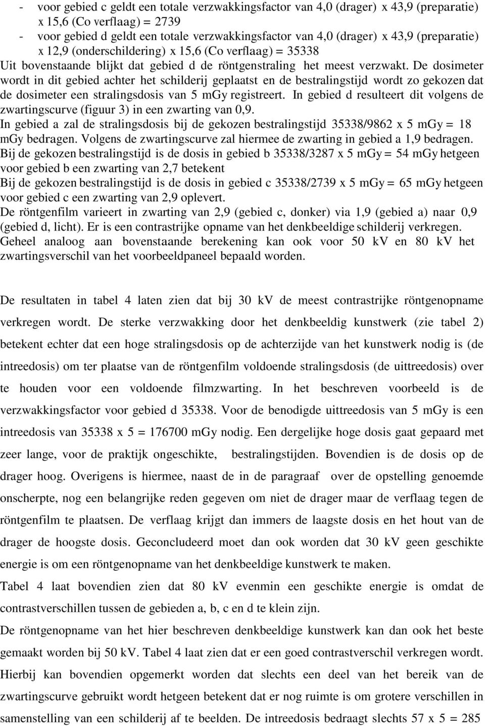 De dosimeter wordt in dit gebied achter het schilderij geplaatst en de bestralingstijd wordt zo gekozen dat de dosimeter een stralingsdosis van 5 mgy registreert.