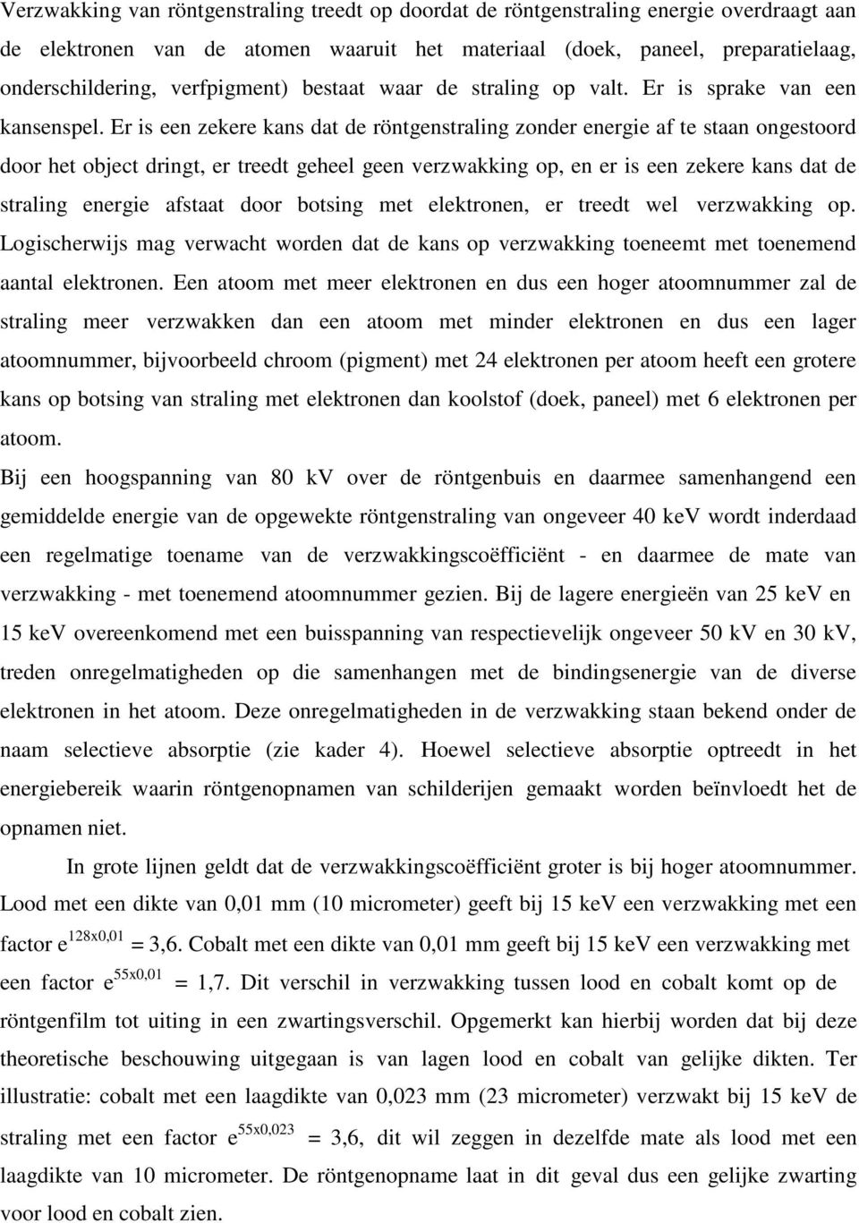 Er is een zekere kans dat de röntgenstraling zonder energie af te staan ongestoord door het object dringt, er treedt geheel geen verzwakking op, en er is een zekere kans dat de straling energie