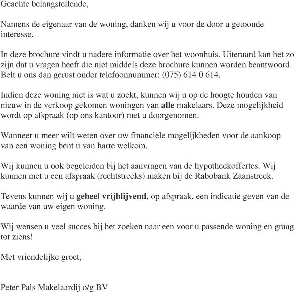 Indien deze woning niet is wat u zoekt, kunnen wij u op de hoogte houden van nieuw in de verkoop gekomen woningen van alle makelaars.