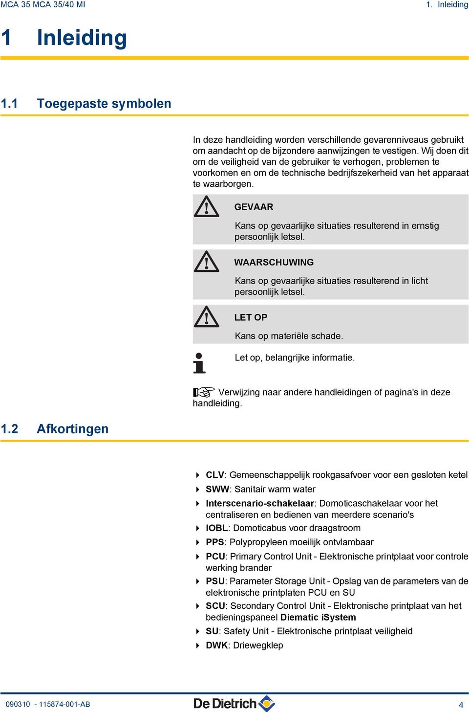 GEVAAR Kans op gevaarlijke situaties resulterend in ernstig persoonlijk letsel. WAARSCHUWING Kans op gevaarlijke situaties resulterend in licht persoonlijk letsel. LET OP Kans op materiële schade.