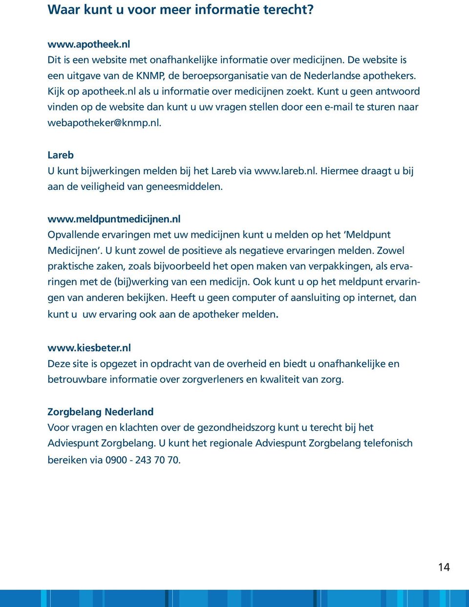 Kunt u geen antwoord vinden op de website dan kunt u uw vragen stellen door een e-mail te sturen naar webapotheker@knmp.nl. Lareb U kunt bijwerkingen melden bij het Lareb via www.lareb.nl. Hiermee draagt u bij aan de veiligheid van geneesmiddelen.