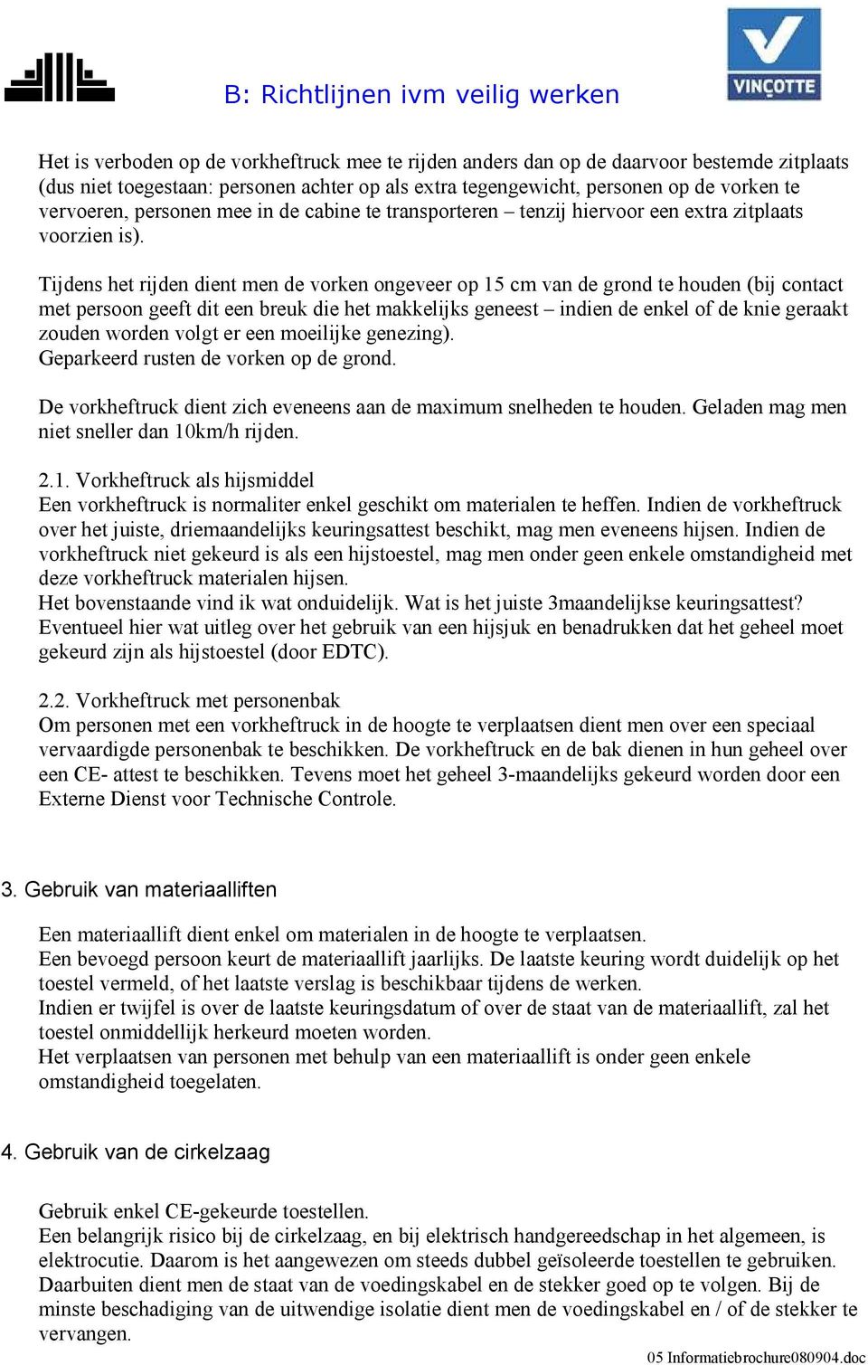 Tijdens het rijden dient men de vorken ongeveer op 15 cm van de grond te houden (bij contact met persoon geeft dit een breuk die het makkelijks geneest indien de enkel of de knie geraakt zouden