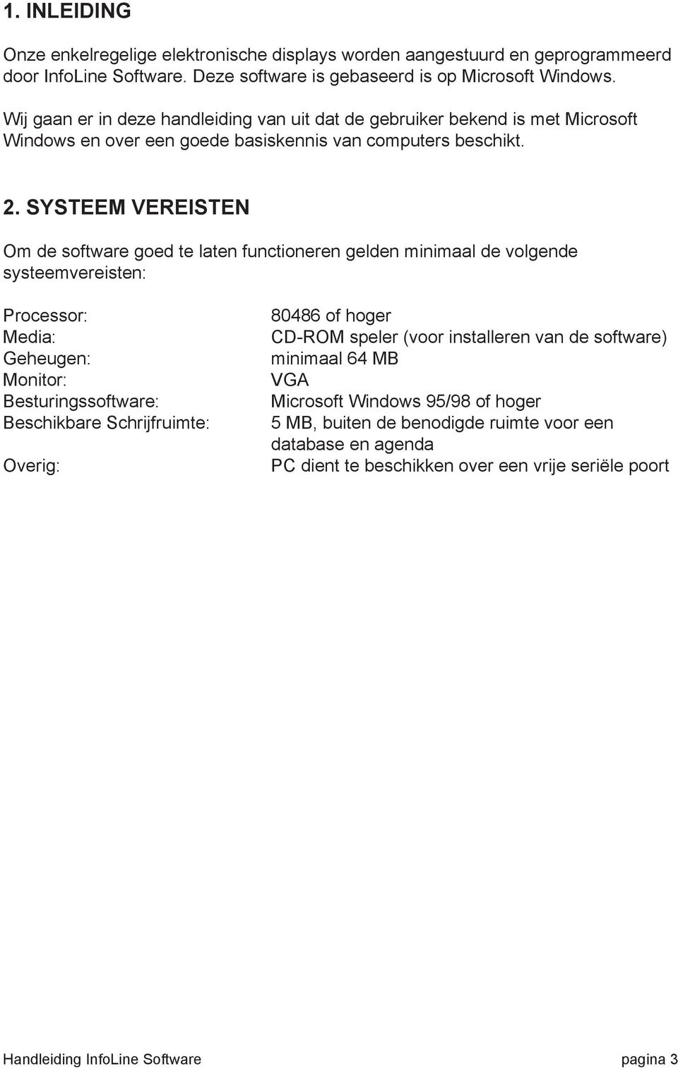 SYSTEEM VEREISTEN Om de software goed te laten functioneren gelden minimaal de volgende systeemvereisten: Processor: Media: Geheugen: Monitor: Besturingssoftware: Beschikbare Schrijfruimte: