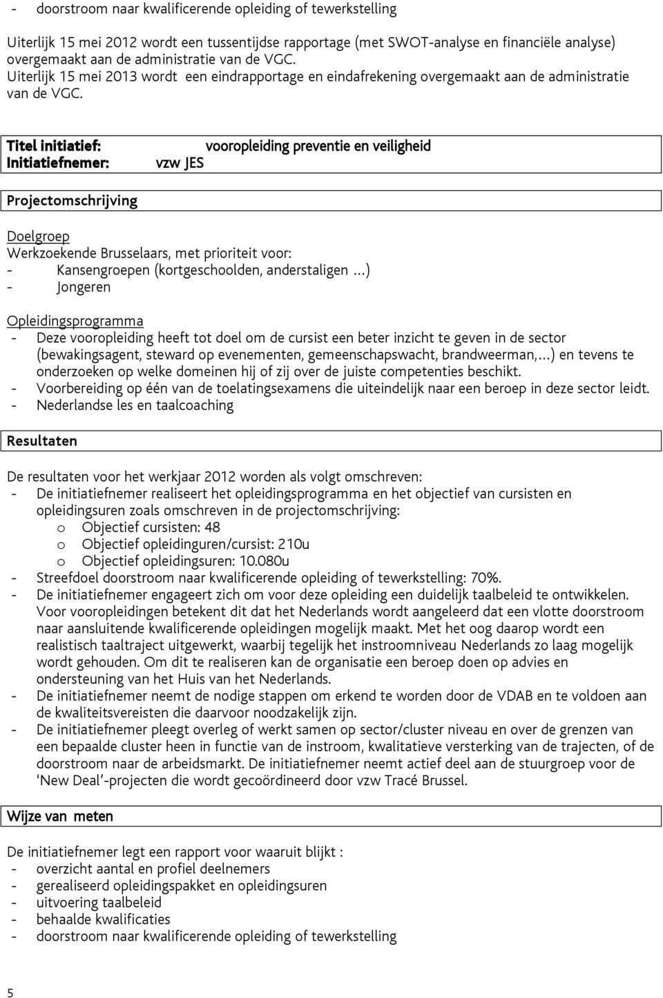 op welke domeinen hij of zij over de juiste competenties beschikt. - Voorbereiding op één van de toelatingsexamens die uiteindelijk naar een beroep in deze sector leidt.