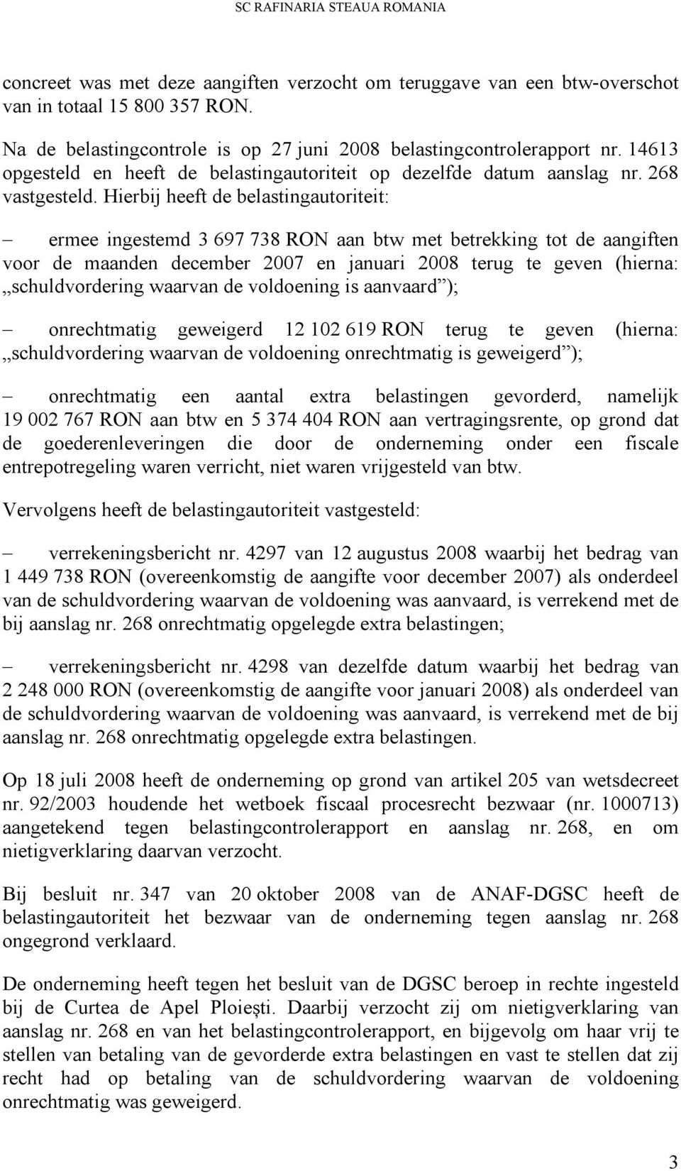 Hierbij heeft de belastingautoriteit: ermee ingestemd 3 697 738 RON aan btw met betrekking tot de aangiften voor de maanden december 2007 en januari 2008 terug te geven (hierna: schuldvordering