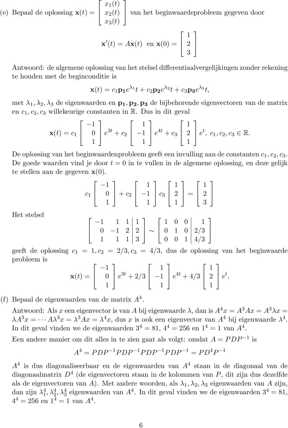 constanten in R. Dus in dit geval x(t) = c e t + c e t + c e t, c, c, c R. De oplossing van het beginwaardenprobleem geeft een invulling aan de constanten c, c, c.