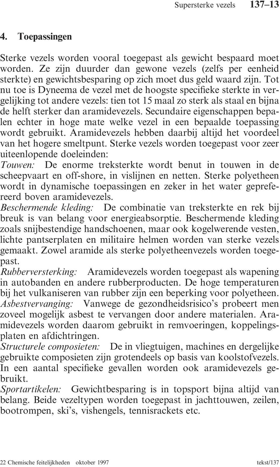 Tot nu toe is Dyneema de vezel met de hoogste specifieke sterkte in vergelijking tot andere vezels: tien tot 15 maal zo sterk als staal en bijna de helft sterker dan aramidevezels.