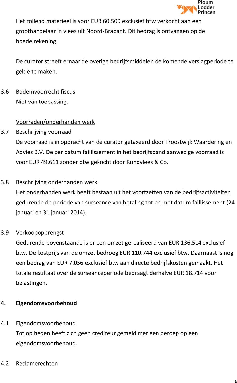 7 Beschrijving voorraad De voorraad is in opdracht van de curator getaxeerd door Troostwijk Waardering en Advies B.V. De per datum faillissement in het bedrijfspand aanwezige voorraad is voor EUR 49.
