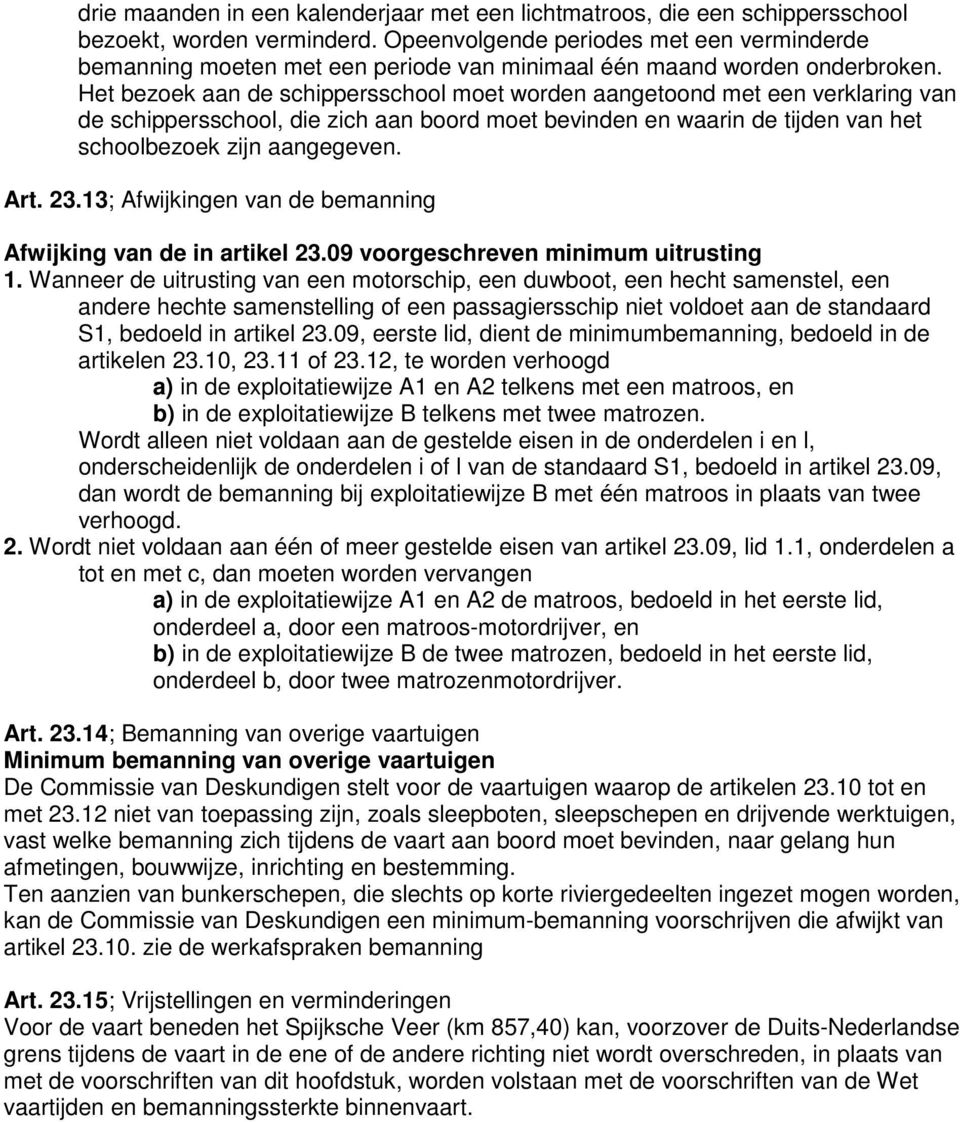 Het bezoek aan de schippersschool moet worden aangetoond met een verklaring van de schippersschool, die zich aan boord moet bevinden en waarin de tijden van het schoolbezoek zijn aangegeven. Art. 23.