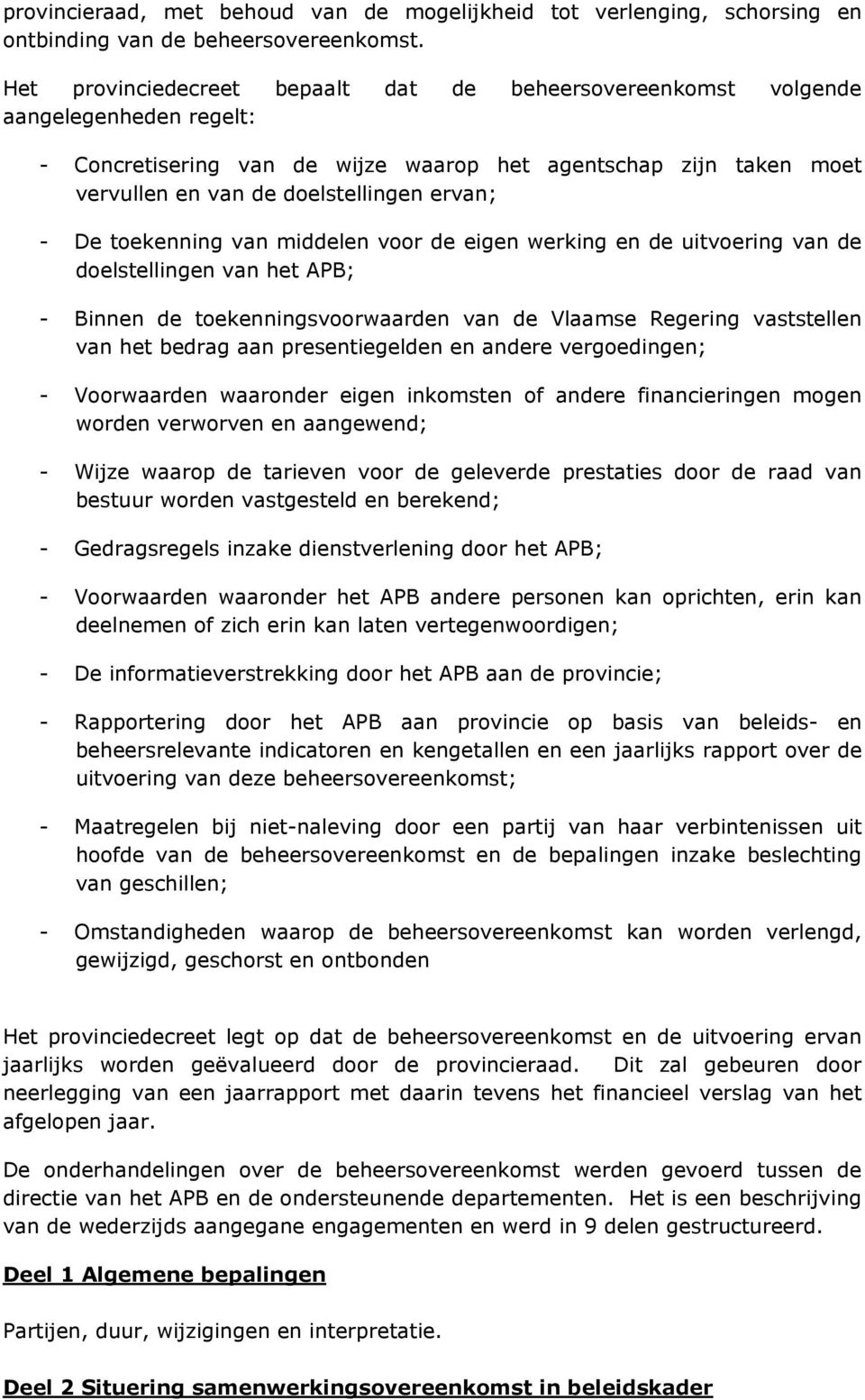 - De toekenning van middelen voor de eigen werking en de uitvoering van de doelstellingen van het APB; - Binnen de toekenningsvoorwaarden van de Vlaamse Regering vaststellen van het bedrag aan