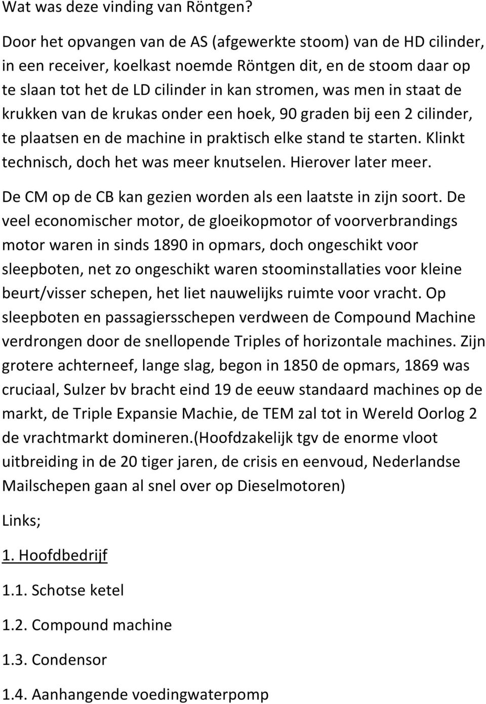 de krukken van de krukas onder een hoek, 90 graden bij een 2 cilinder, te plaatsen en de machine in praktisch elke stand te starten. Klinkt technisch, doch het was meer knutselen. Hierover later meer.