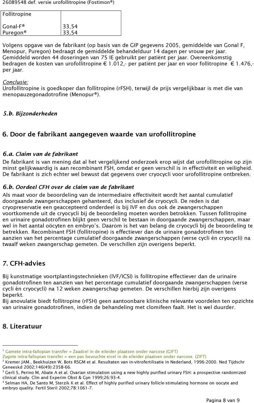 476,- per jaar. Conclusie: Urofollitropine is goedkoper dan follitropine (rfsh), terwijl de prijs vergelijkbaar is met die van menopauzegonadotrofine (Menopur ). 5.b. Bijzonderheden 6.