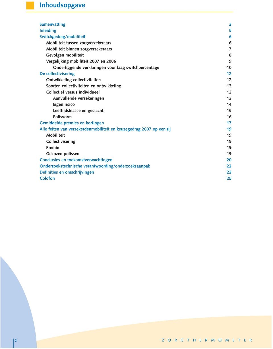 Aanvullende verzekeringen 13 Eigen risico 14 Leeftijdsklasse en geslacht 15 Polisvorm 16 Gede premies en kortingen 17 Alle feiten van verzekerdenmobiliteit en keuzegedrag 2007 op een rij 19