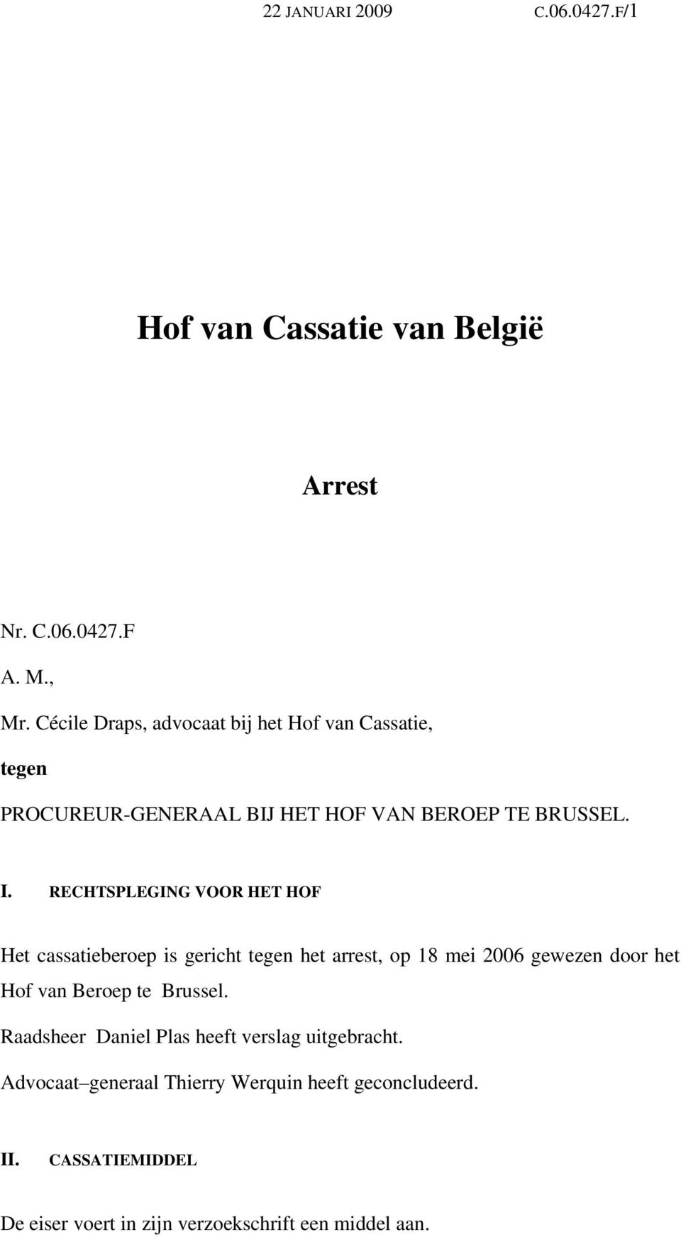 RECHTSPLEGING VOOR HET HOF Het cassatieberoep is gericht tegen het arrest, op 18 mei 2006 gewezen door het Hof van Beroep te
