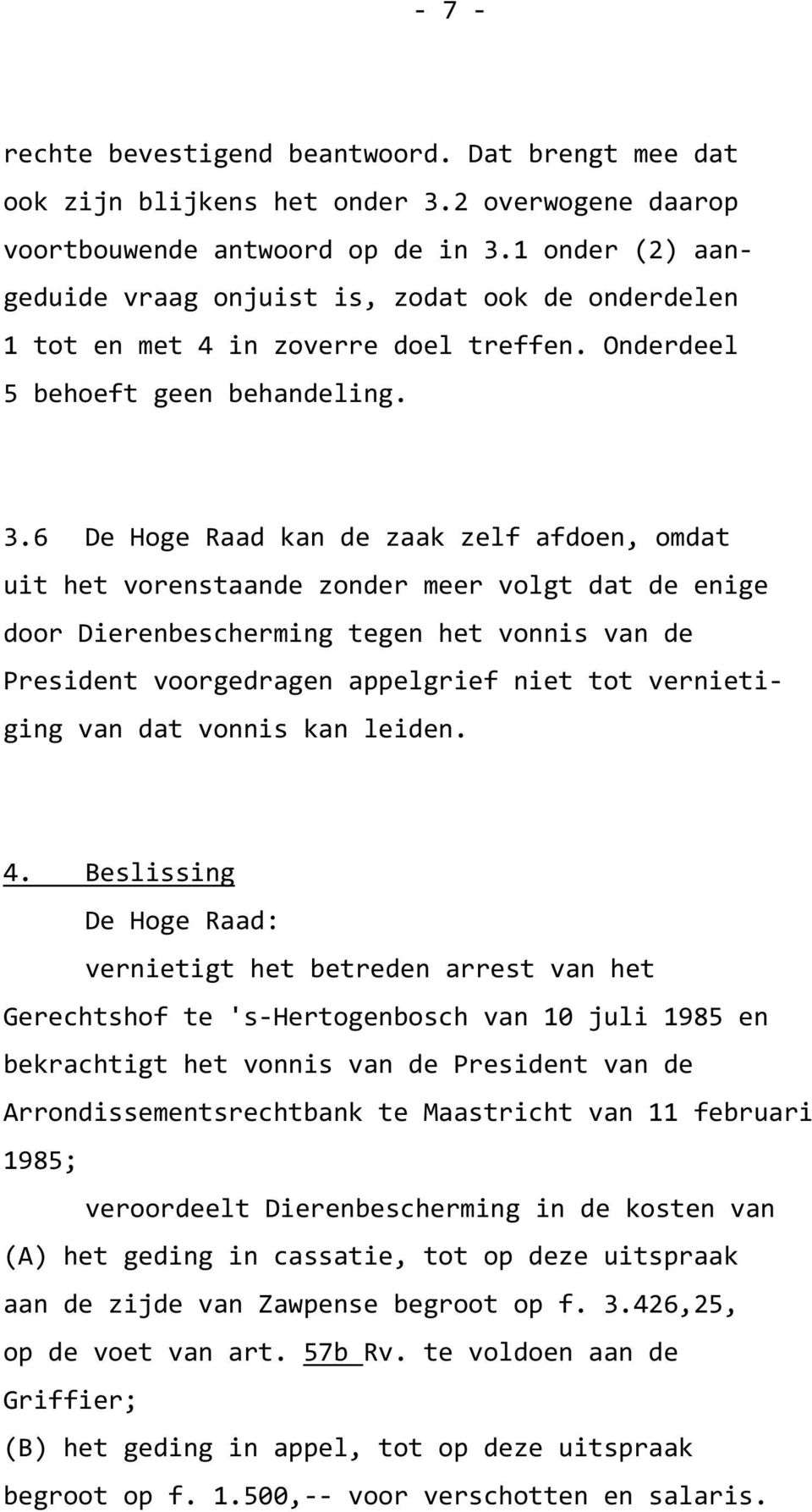 6 De Hoge Raad kan de zaak zelf afdoen, omdat uit het vorenstaande zonder meer volgt dat de enige door Dierenbescherming tegen het vonnis van de President voorgedragen appelgrief niet tot