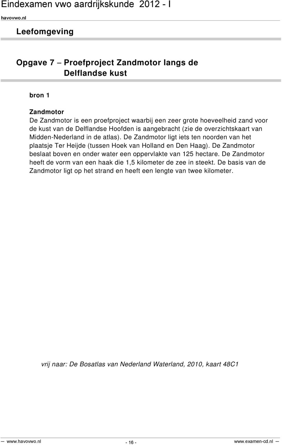 De Zandmotor ligt iets ten noorden van het plaatsje Ter Heijde (tussen Hoek van Holland en Den Haag).