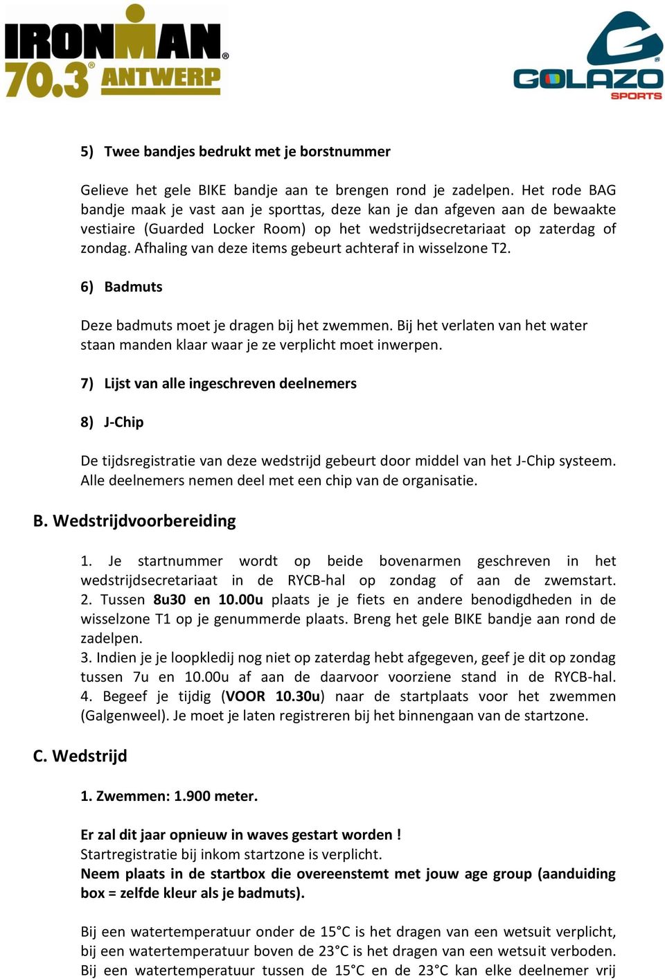 Afhaling van deze items gebeurt achteraf in wisselzone T2. 6) Badmuts Deze badmuts moet je dragen bij het zwemmen. Bij het verlaten van het water staan manden klaar waar je ze verplicht moet inwerpen.