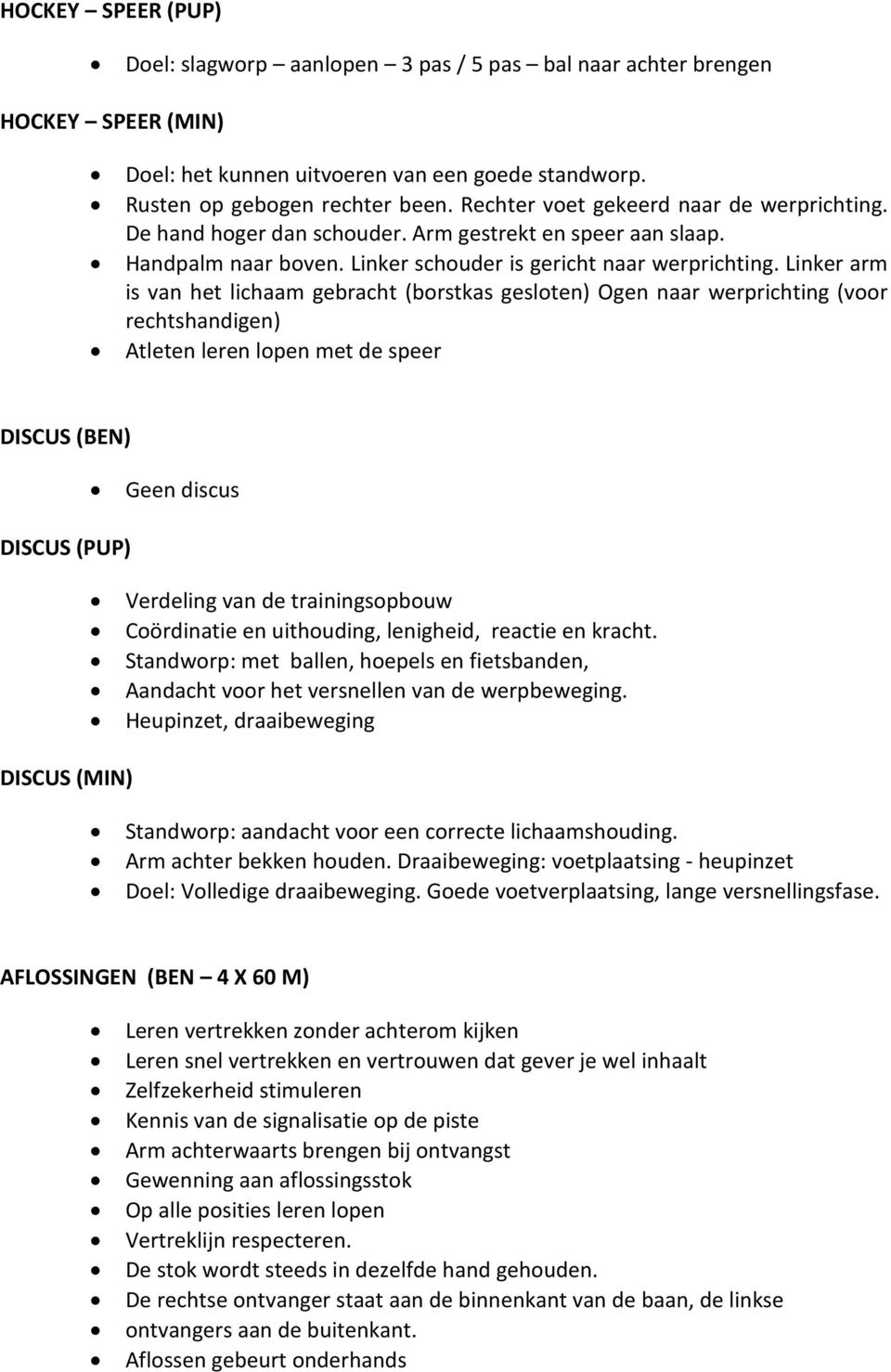 Linker arm is van het lichaam gebracht (borstkas gesloten) Ogen naar werprichting (voor rechtshandigen) Atleten leren lopen met de speer DISCUS (BEN) DISCUS (PUP) DISCUS (MIN) Geen discus Coördinatie