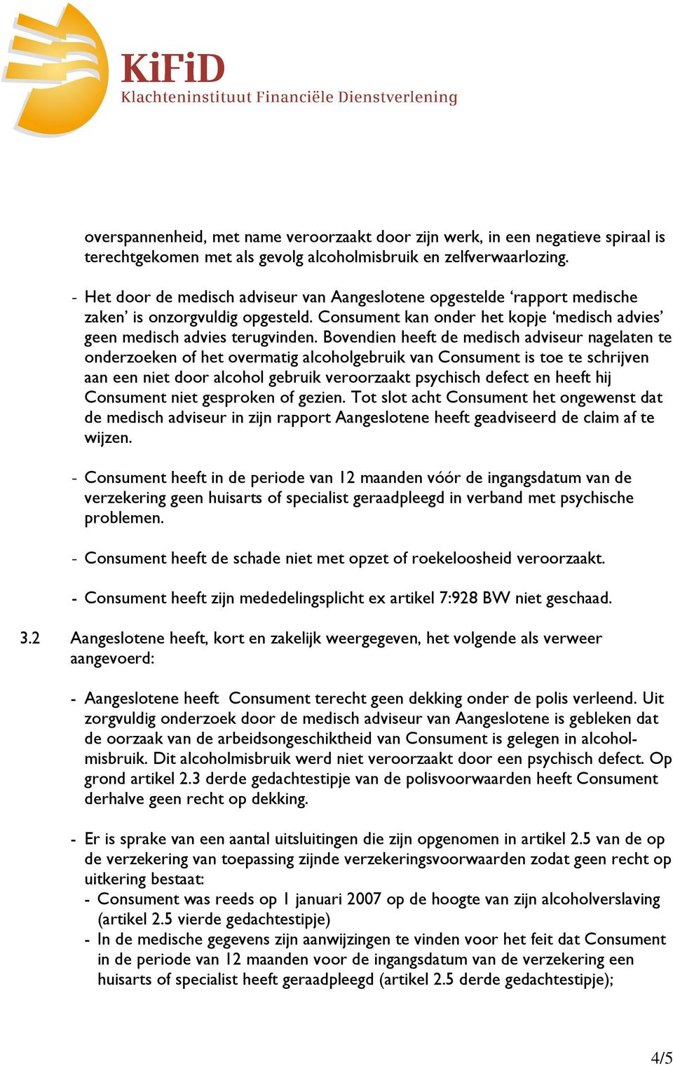 Bovendien heeft de medisch adviseur nagelaten te onderzoeken of het overmatig alcoholgebruik van Consument is toe te schrijven aan een niet door alcohol gebruik veroorzaakt psychisch defect en heeft