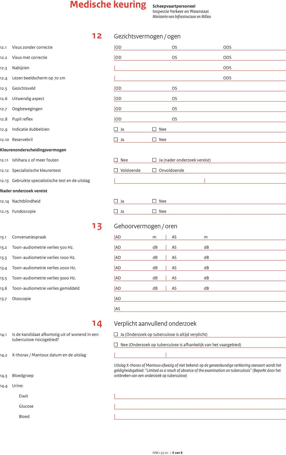 12 Specialistische kleurentest 12.13 Gebruikte specialistische test en de uitslag Nader onderzoek vereist 12.14 Nachtblindheid 12.15 Fundoscopie 13.1 Conversatiespraak 13.