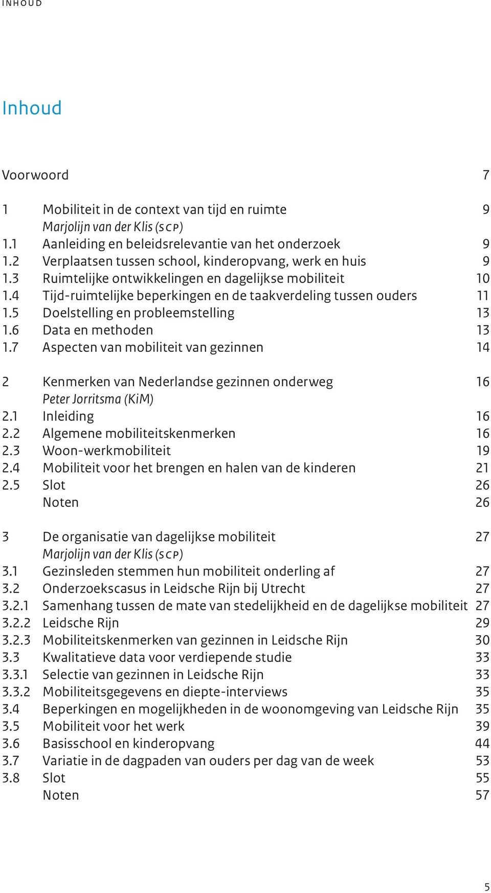5 Doelstelling en probleemstelling 13 1.6 Data en methoden 13 1.7 Aspecten van mobiliteit van gezinnen 14 2 Kenmerken van Nederlandse gezinnen onderweg 16 Peter Jorritsma (KiM) 2.1 Inleiding 16 2.