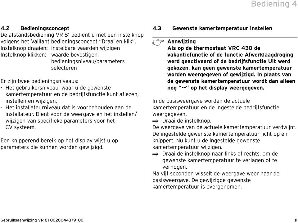 gewenste kamertemperatuur en de bedrijfsfunctie kunt aflezen, instellen en wijzigen, - Het installateurniveau dat is voorbehouden aan de installateur.