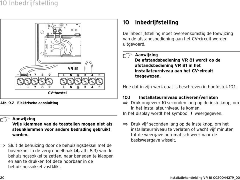 CV-toestel Afb. 9.2 Elektrische aansluiting L N 3 4 5 h Aanwijzing Vrije klemmen van de toestellen mogen niet als steunklemmen voor andere bedrading gebruikt worden.