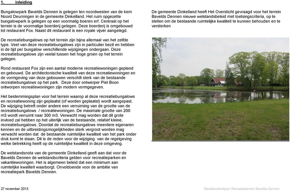 De gemeente Dinkelland heeft Het Oversticht gevraagd voor het terrein Bavelds Dennen nieuwe welstandsbeleid met toetsingscriteria, op te stellen om de bestaande ruimtelijke kwaliteit te kunnen